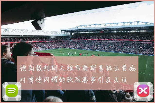 德国裁判斯文雅布隆斯基执法曼城对博德闪耀的欧冠赛事引发关注