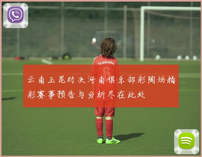 云南玉昆对决河南俱乐部彩陶坊精彩赛事预告与分析尽在此处