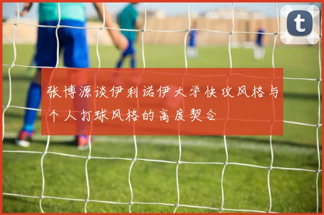 张博源谈伊利诺伊大学快攻风格与个人打球风格的高度契合