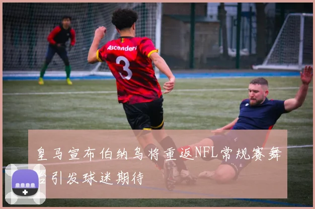 皇马宣布伯纳乌将重返NFL常规赛舞台引发球迷期待