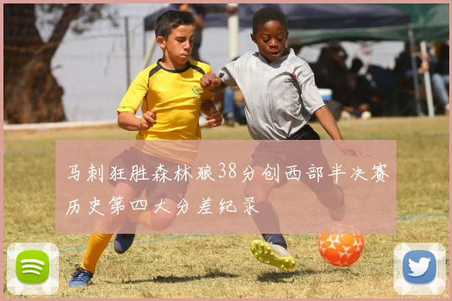 马刺狂胜森林狼38分创西部半决赛历史第四大分差纪录