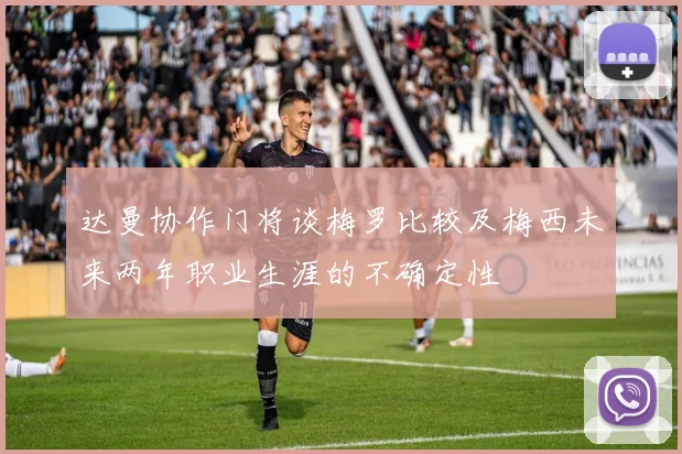 达曼协作门将谈梅罗比较及梅西未来两年职业生涯的不确定性