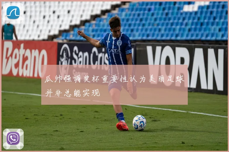 瓜帅强调奖杯重要性认为美丽足球并非总能实现