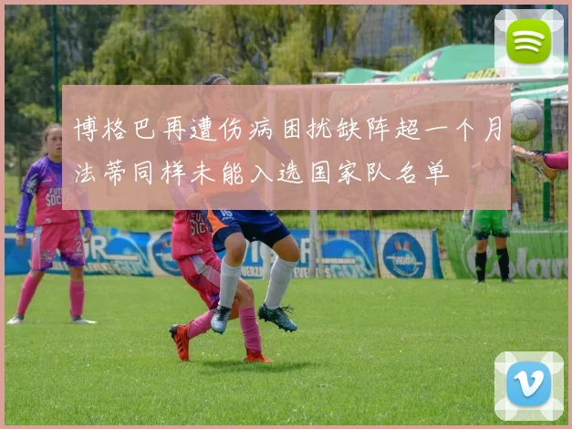 博格巴再遭伤病困扰缺阵超一个月法蒂同样未能入选国家队名单