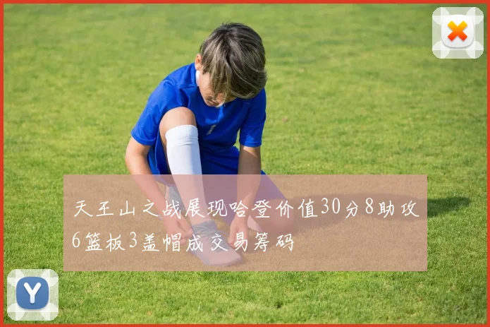 天王山之战展现哈登价值30分8助攻6篮板3盖帽成交易筹码